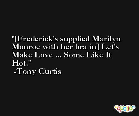 [Frederick's supplied Marilyn Monroe with her bra in] Let's Make Love ... Some Like It Hot. -Tony Curtis
