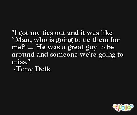 I got my ties out and it was like `Man, who is going to tie them for me?' ... He was a great guy to be around and someone we're going to miss. -Tony Delk