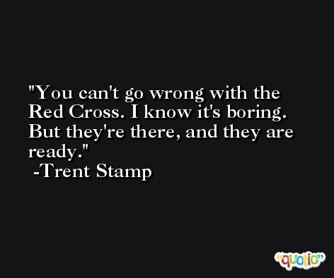 You can't go wrong with the Red Cross. I know it's boring. But they're there, and they are ready. -Trent Stamp