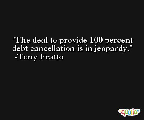 The deal to provide 100 percent debt cancellation is in jeopardy. -Tony Fratto