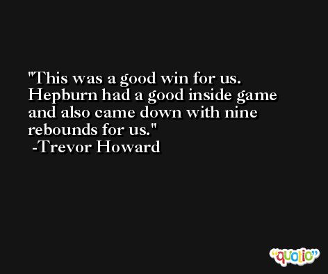 This was a good win for us. Hepburn had a good inside game and also came down with nine rebounds for us. -Trevor Howard