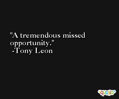 A tremendous missed opportunity. -Tony Leon
