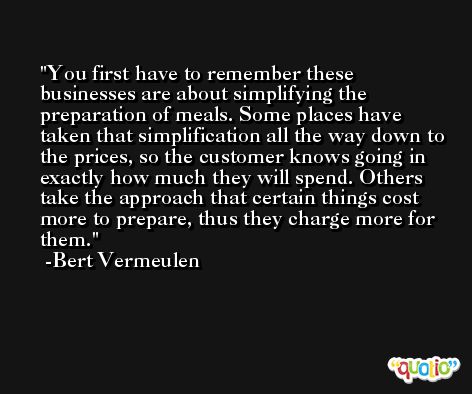 You first have to remember these businesses are about simplifying the preparation of meals. Some places have taken that simplification all the way down to the prices, so the customer knows going in exactly how much they will spend. Others take the approach that certain things cost more to prepare, thus they charge more for them. -Bert Vermeulen