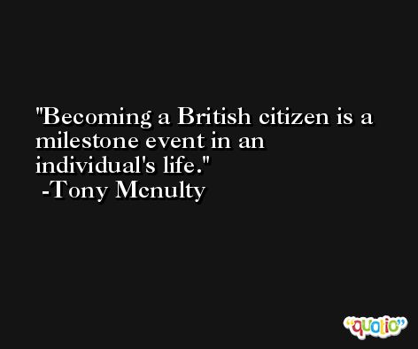 Becoming a British citizen is a milestone event in an individual's life. -Tony Mcnulty