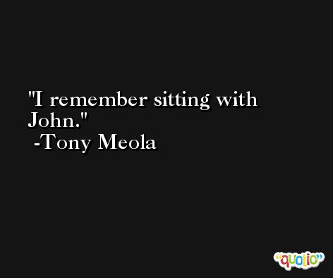 I remember sitting with John. -Tony Meola