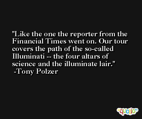 Like the one the reporter from the Financial Times went on. Our tour covers the path of the so-called Illuminati -- the four altars of science and the illuminate lair. -Tony Polzer