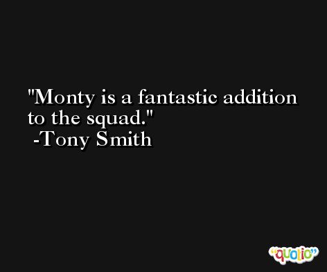 Monty is a fantastic addition to the squad. -Tony Smith