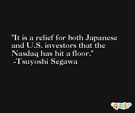 It is a relief for both Japanese and U.S. investors that the Nasdaq has hit a floor. -Tsuyoshi Segawa