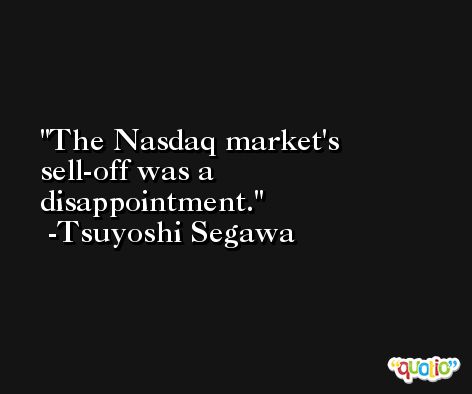 The Nasdaq market's sell-off was a disappointment. -Tsuyoshi Segawa