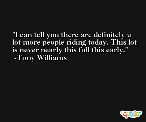 I can tell you there are definitely a lot more people riding today. This lot is never nearly this full this early. -Tony Williams