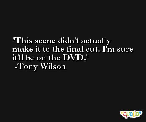 This scene didn't actually make it to the final cut. I'm sure it'll be on the DVD. -Tony Wilson