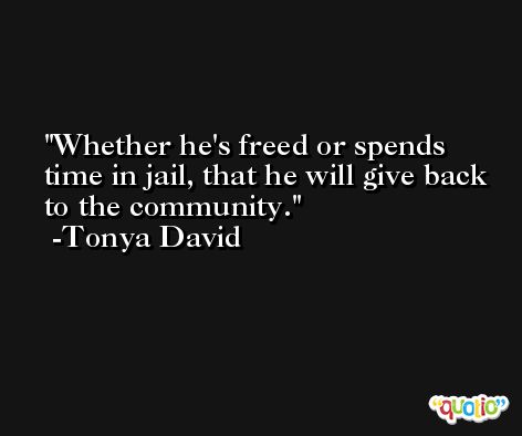 Whether he's freed or spends time in jail, that he will give back to the community. -Tonya David