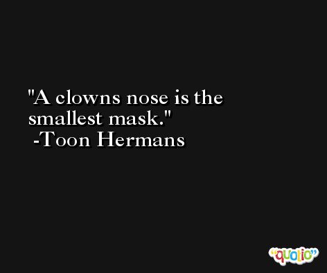 A clowns nose is the smallest mask. -Toon Hermans