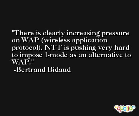 There is clearly increasing pressure on WAP (wireless application protocol). NTT is pushing very hard to impose I-mode as an alternative to WAP. -Bertrand Bidaud