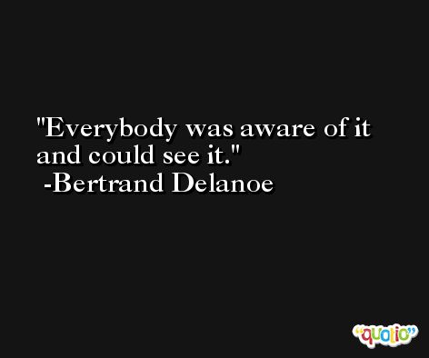 Everybody was aware of it and could see it. -Bertrand Delanoe