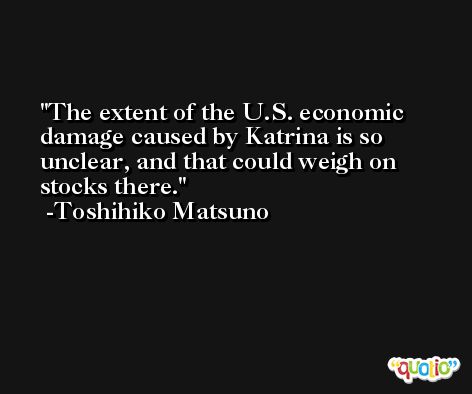 The extent of the U.S. economic damage caused by Katrina is so unclear, and that could weigh on stocks there. -Toshihiko Matsuno