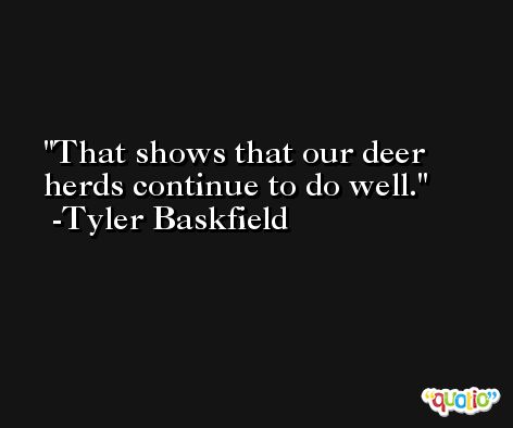 That shows that our deer herds continue to do well. -Tyler Baskfield