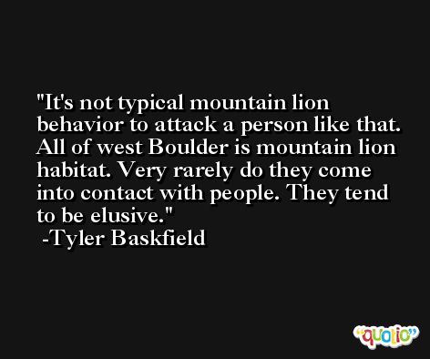 It's not typical mountain lion behavior to attack a person like that. All of west Boulder is mountain lion habitat. Very rarely do they come into contact with people. They tend to be elusive. -Tyler Baskfield