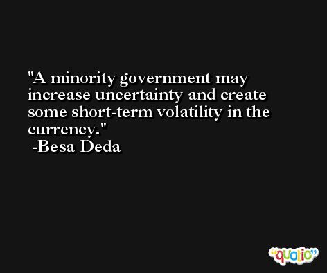 A minority government may increase uncertainty and create some short-term volatility in the currency. -Besa Deda