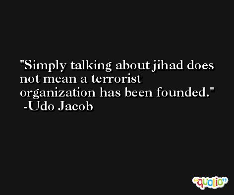 Simply talking about jihad does not mean a terrorist organization has been founded. -Udo Jacob