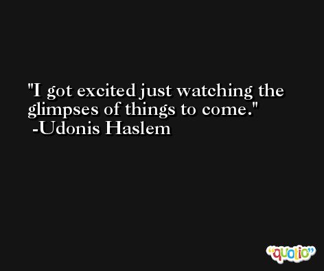I got excited just watching the glimpses of things to come. -Udonis Haslem