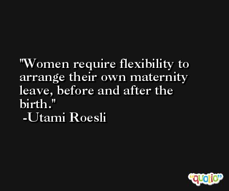 Women require flexibility to arrange their own maternity leave, before and after the birth. -Utami Roesli