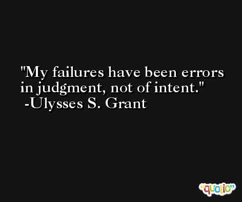 My failures have been errors in judgment, not of intent. -Ulysses S. Grant