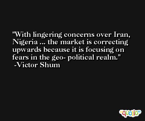 With lingering concerns over Iran, Nigeria ... the market is correcting upwards because it is focusing on fears in the geo- political realm. -Victor Shum
