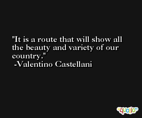 It is a route that will show all the beauty and variety of our country. -Valentino Castellani