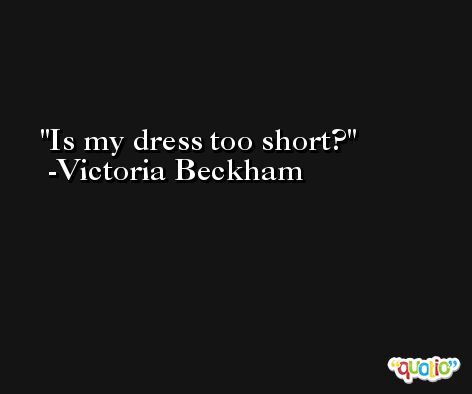 Is my dress too short? -Victoria Beckham
