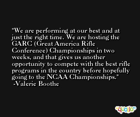 We are performing at our best and at just the right time. We are hosting the GARC (Great America Rifle Conference) Championships in two weeks, and that gives us another opportunity to compete with the best rifle programs in the country before hopefully going to the NCAA Championships. -Valerie Boothe