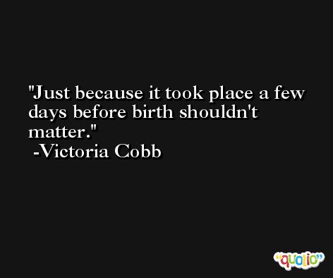 Just because it took place a few days before birth shouldn't matter. -Victoria Cobb