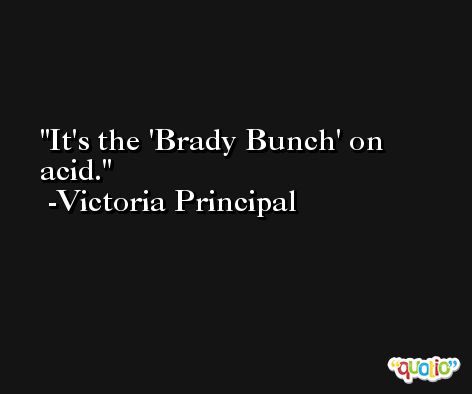 It's the 'Brady Bunch' on acid. -Victoria Principal