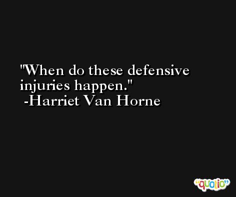 When do these defensive injuries happen. -Harriet Van Horne