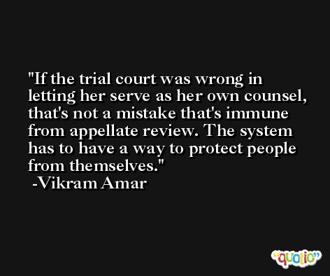 If the trial court was wrong in letting her serve as her own counsel, that's not a mistake that's immune from appellate review. The system has to have a way to protect people from themselves. -Vikram Amar