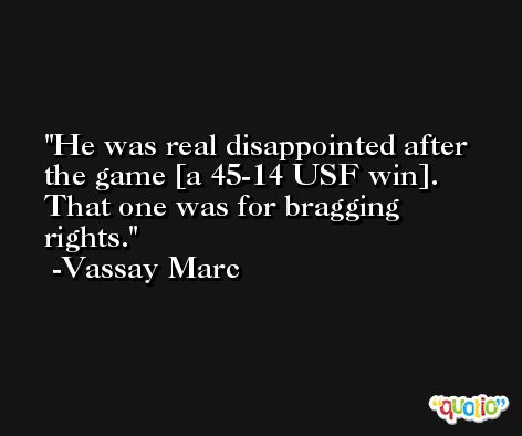 He was real disappointed after the game [a 45-14 USF win]. That one was for bragging rights. -Vassay Marc