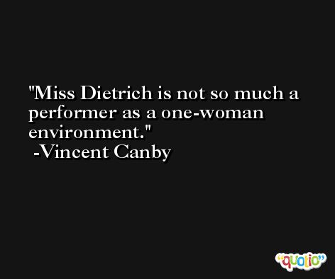 Miss Dietrich is not so much a performer as a one-woman environment. -Vincent Canby