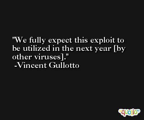 We fully expect this exploit to be utilized in the next year [by other viruses]. -Vincent Gullotto