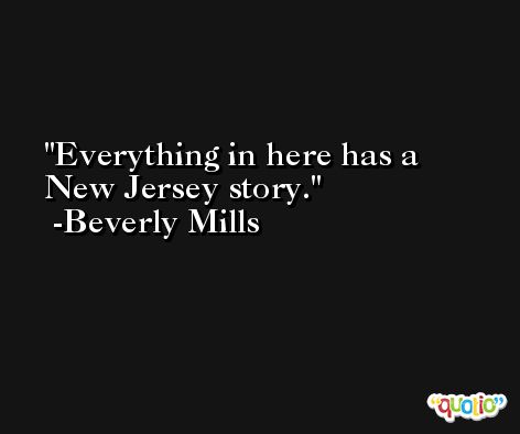 Everything in here has a New Jersey story. -Beverly Mills
