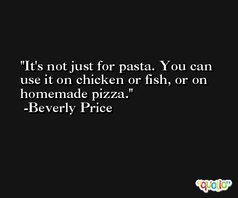 It's not just for pasta. You can use it on chicken or fish, or on homemade pizza. -Beverly Price