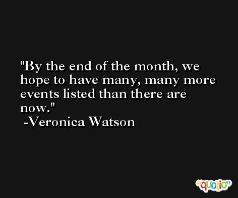 By the end of the month, we hope to have many, many more events listed than there are now. -Veronica Watson