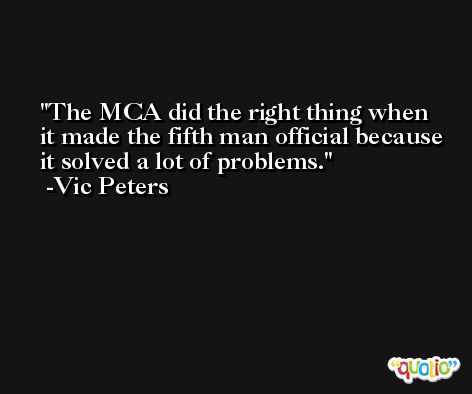 The MCA did the right thing when it made the fifth man official because it solved a lot of problems. -Vic Peters