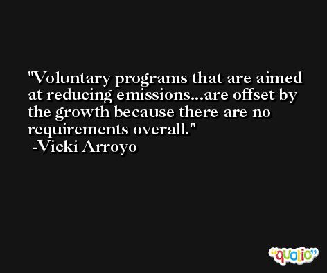 Voluntary programs that are aimed at reducing emissions...are offset by the growth because there are no requirements overall. -Vicki Arroyo
