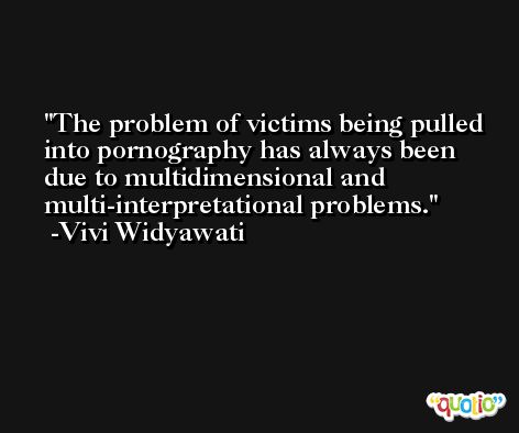The problem of victims being pulled into pornography has always been due to multidimensional and multi-interpretational problems. -Vivi Widyawati