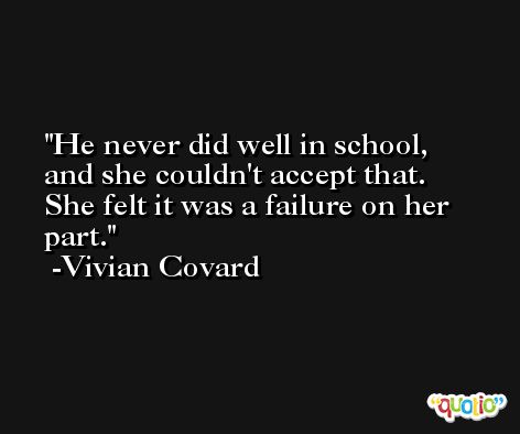 He never did well in school, and she couldn't accept that. She felt it was a failure on her part. -Vivian Covard