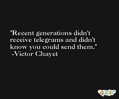 Recent generations didn't receive telegrams and didn't know you could send them. -Victor Chayet