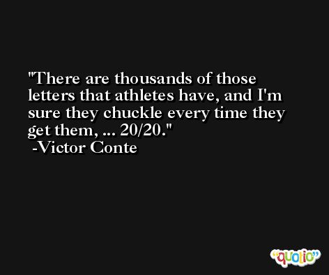 There are thousands of those letters that athletes have, and I'm sure they chuckle every time they get them, ... 20/20. -Victor Conte