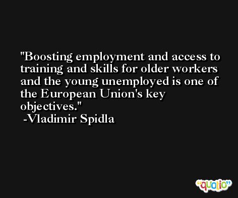 Boosting employment and access to training and skills for older workers and the young unemployed is one of the European Union's key objectives. -Vladimir Spidla