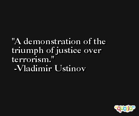 A demonstration of the triumph of justice over terrorism. -Vladimir Ustinov