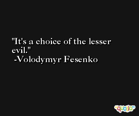It's a choice of the lesser evil. -Volodymyr Fesenko